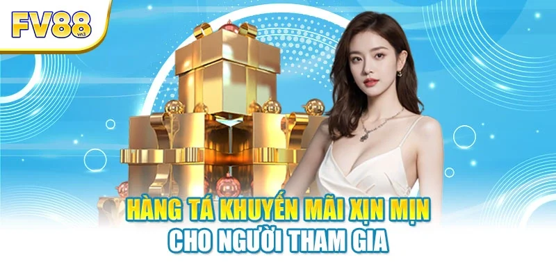 hang ta khuyen mai xin min cho nguoi tham gia Hàng tá khuyến mãi xịn mịn cho người tham gia